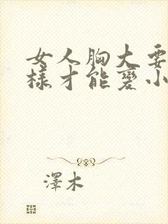 女人胸大要怎么样才能变小