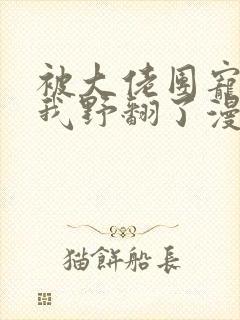 被大佬团宠后,我野翻了漫画