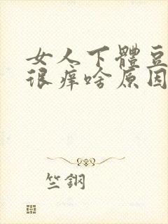 女人下体豆腐渣很痒啥原因