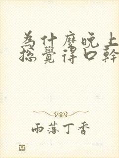 为什么晚上睡觉总觉得口干,口苦