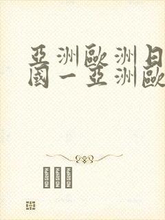 亚洲欧洲日产韩国一亚洲欧洲