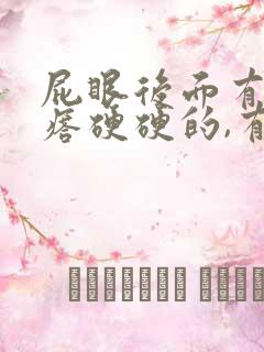 屁眼后面有个疙瘩硬硬的,有点疼