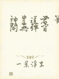 神农道君 笔趣阁无弹窗