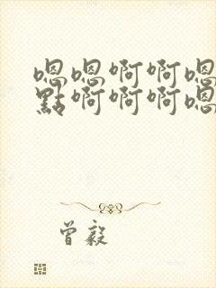 嗯嗯啊啊嗯啊快点啊啊啊嗯