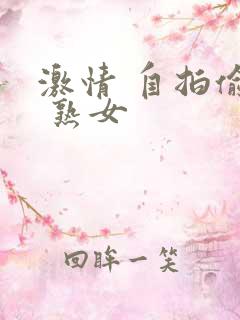 激情 自拍偷拍 熟女