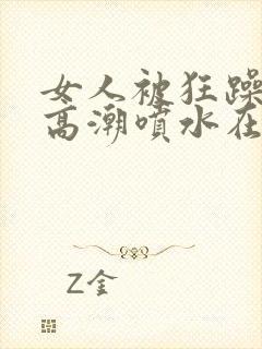 女人被狂躁c到高潮喷水在线观看