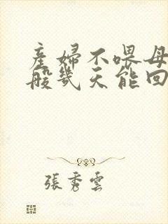 产妇不喂母乳一般几天能回奶