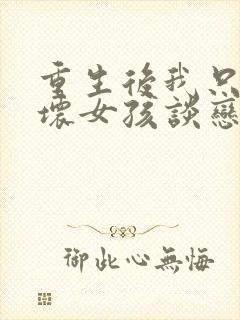 重生后我只能和坏女孩谈恋爱笔趣阁