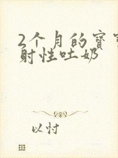 2个月的宝宝喷射性吐奶