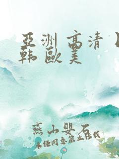 亚洲 高清 日韩 欧美