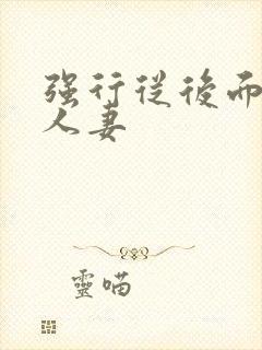 强行从后面挺进人妻