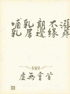 哺乳期不涨奶但乳房边缘疼痛