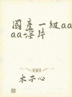 国产一级aaaaa淫片