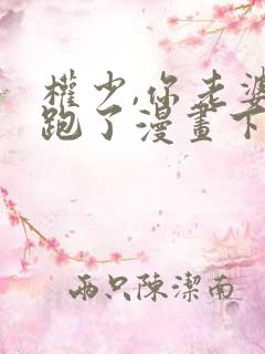 权少,你老婆要跑了漫画下拉式免费