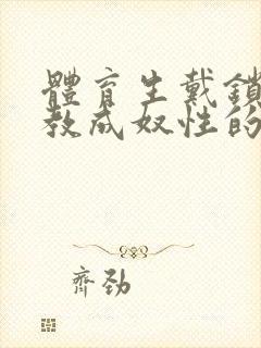 体育生戴锁被调教成奴性的小说