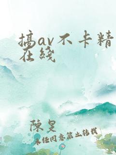 搞av不卡精品在线