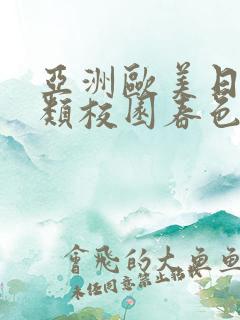 亚洲欧美日本另类校园春色