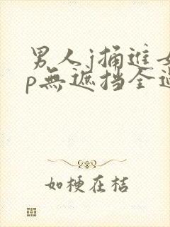 男人j捅进女人p无遮挡全过程