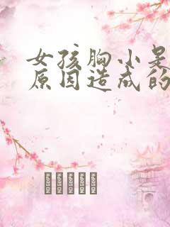 女孩胸小是什么原因造成的