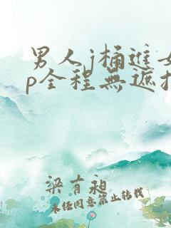 男人j桶进女人p全程无遮挡