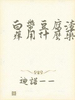 白带豆腐渣外阴痒用什么药