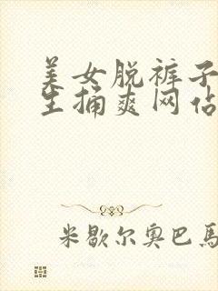 美女脱裤子让男生捅爽网站