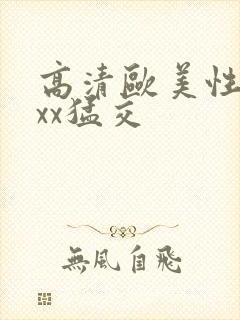 高清欧美性xxxx猛交