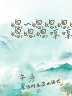 嗯~嗯嗯嗯嗯嗯嗯嗯嗯哼哼哼哼哼