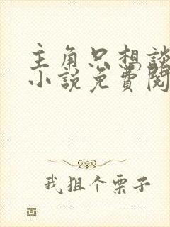 主角只想谈恋爱小说免费阅读全文