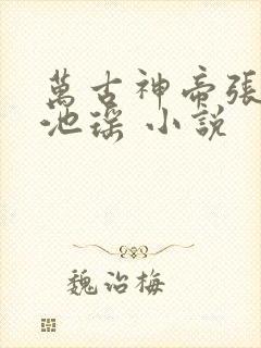 万古神帝张若尘池瑶 小说