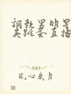 调教男明星憋尿夹跳蛋直播高潮的小