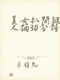 美女扒开腿让男人捅30分钟