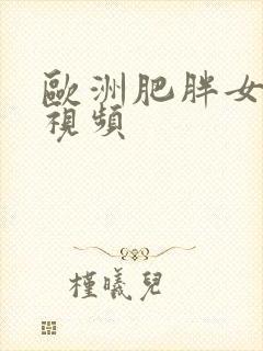 欧洲肥胖女人性视频