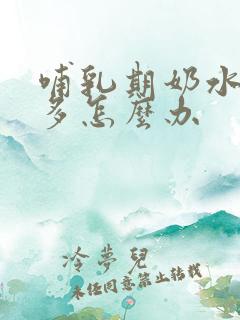 哺乳期奶水不够多怎么办