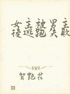 女主被男主囚禁后逃跑失败惩罚小说