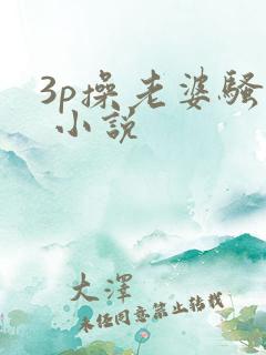 3p操老婆骚� 小说