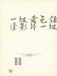 一级黄色录像高清影片一级片