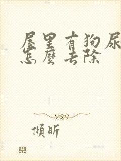 屋里有狗尿骚味怎么去除