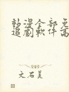 动漫全部免费的追剧软件高清无广告