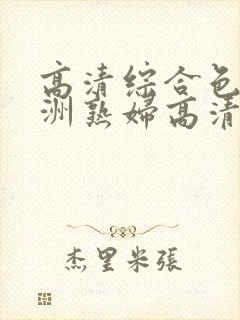 高清综合色区亚洲熟妇高清