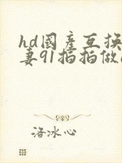 hd国产互换人妻91拍拍做a