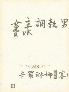 女主调教男奴免费vk