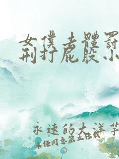 女仆去体罚室羞刑打屁股小说