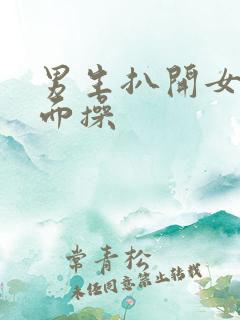 男生扒开女生下面操