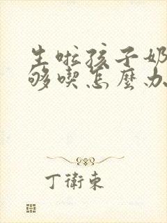 生啦孩子奶水不够吃怎么办