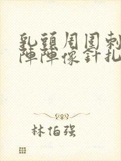 乳头周围刺痛一阵阵像针扎一样