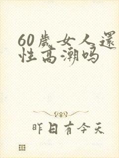 60岁女人还能性高潮吗