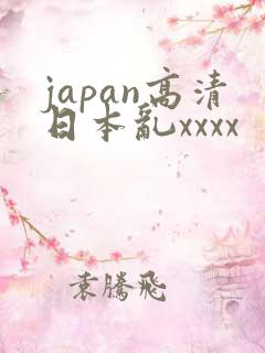japan高清日本乱xxxx