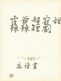 霍爷超宠甜妻火辣辣短剧