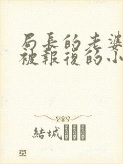 局长的老婆女儿被报复的小说